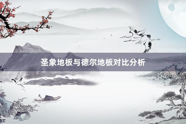 圣象地板与德尔地板对比分析