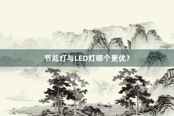 节能灯与LED灯哪个更优？
