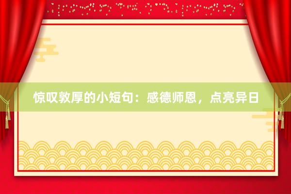 惊叹敦厚的小短句：感德师恩，点亮异日